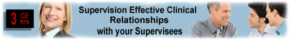 3 CEUs Supervision: Effective Clinical Relationships with your Supervisees