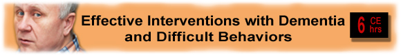 6 CEUs Effective Intervention with Dementia and Difficult Bahaviors