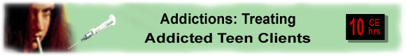 Addictions: Treating Addicted Teen Clients - 10 CEUs 