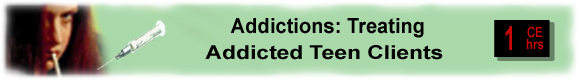 Addictions: Treating Addicted Teen Clients - 10 CEUs 